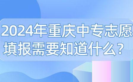 2024年重慶中專志愿填報需要知道什么？