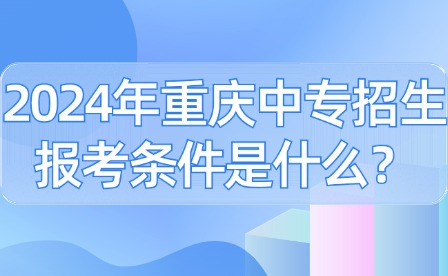 2024年重慶中專招生報考條件是什么？