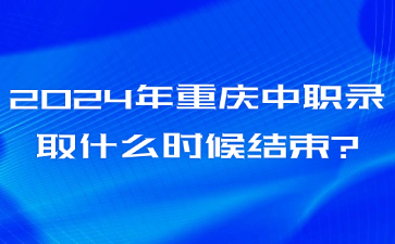 2024年重慶中職錄取什么時候結束?