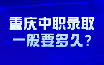 重慶中職錄取一般要多久?