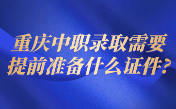 重慶中職錄取需要提前準備什么證件?