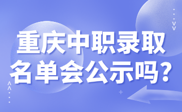 重慶中職錄取名單會公示嗎?