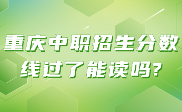 重慶中職招生分數線過了能讀嗎?