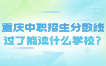 重慶中職招生分數線過了能讀什么學校?