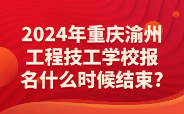 2024年重慶渝州工程技工學校報名什么時候結束?