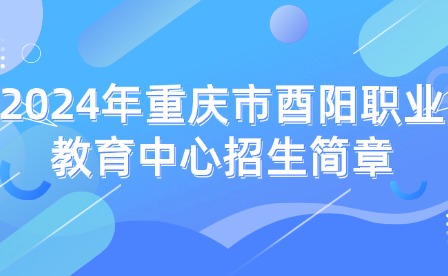 2024年重慶市酉陽職業(yè)教育中心招生簡(jiǎn)章