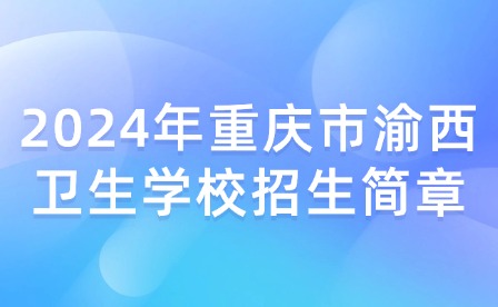 2024年重慶市渝西衛生學校招生簡章