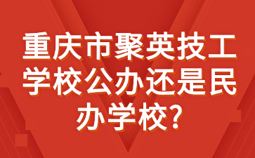 重慶市聚英技工學(xué)校公辦還是民辦學(xué)校?