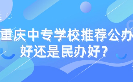 重慶中專學(xué)校推薦公辦好還是民辦好？