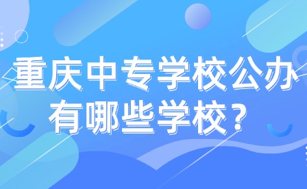 重慶中專學(xué)校公辦有哪些學(xué)校？