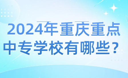 2024年重慶重點(diǎn)中專學(xué)校有哪些？