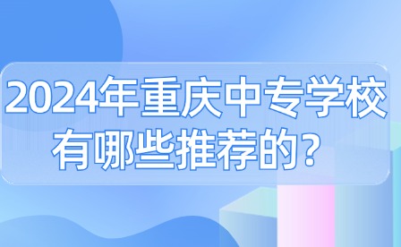 2024年重慶中專學校有哪些推薦的？