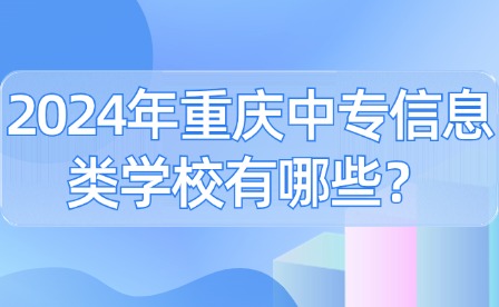 2024年重慶中專信息類學校有哪些？