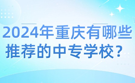 2024年重慶有哪些推薦的中專學(xué)校？