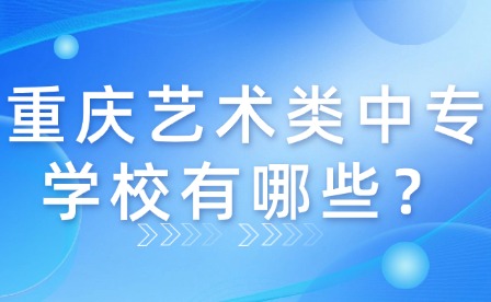 重慶藝術(shù)類中專學(xué)校有哪些？