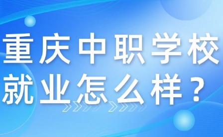 重慶中職學(xué)校就業(yè)怎么樣？