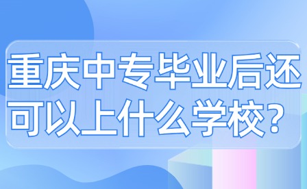 重慶中專畢業(yè)后還可以上什么學(xué)校？