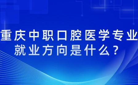 重慶中職口腔醫(yī)學專業(yè)就業(yè)方向是什么？