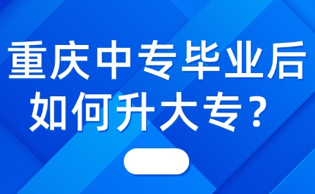 重慶中專畢業后如何升大專？