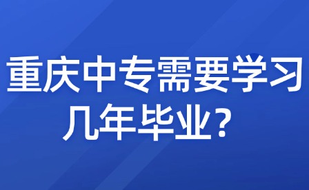 重慶中專需要學(xué)習(xí)幾年畢業(yè)？