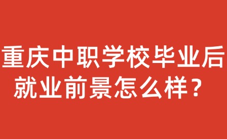 重慶中職學校畢業后就業前景怎么樣？