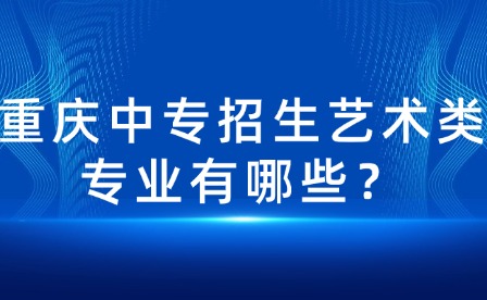 重慶中專招生藝術(shù)類專業(yè)有哪些？