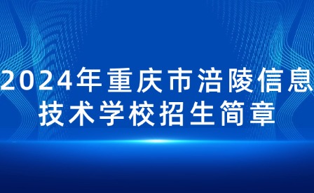 2024年重慶市涪陵信息技術學校招生簡章