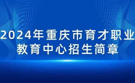 2024年重慶市育才職業教育中心招生簡章