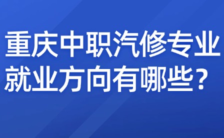 重慶中職汽修專業就業方向有哪些？