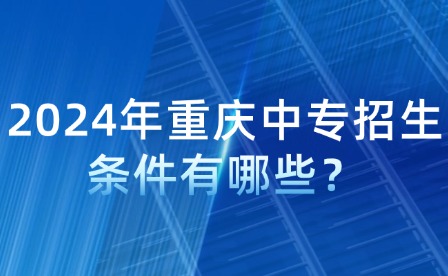 2024年重慶中專招生條件有哪些？