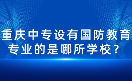 重慶中專設有國防教育專業的是哪所學校？