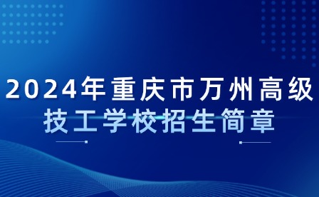 2024年重慶市萬州高級(jí)技工學(xué)校招生簡(jiǎn)章