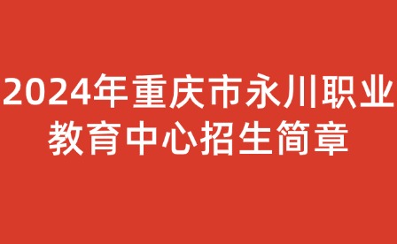 2024年重慶市永川職業(yè)教育中心招生簡章