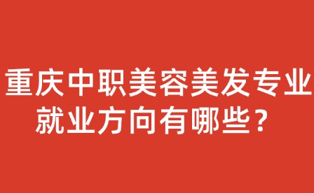 重慶中職美容美發專業就業方向有哪些？