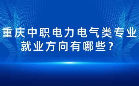 重慶中職電力電氣類專業就業方向有哪些？