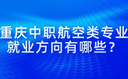 重慶中職航空類專業就業方向有哪些？