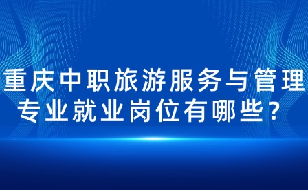 重慶中職旅游服務與管理專業就業崗位有哪些？