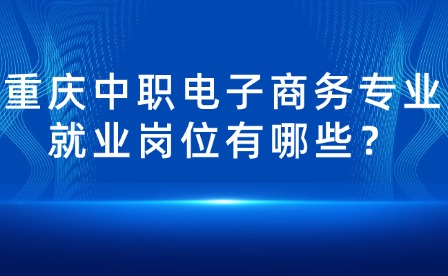 重慶中職電子商務專業就業崗位有哪些？