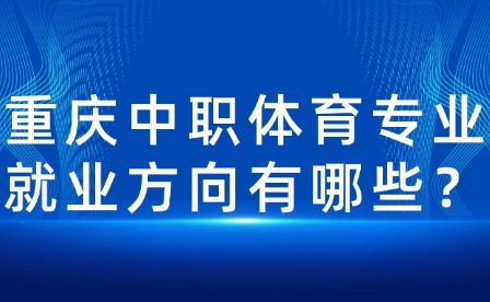 重慶中職體育專業就業方向有哪些？