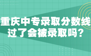 重慶中專錄取分數線?過了會被錄取嗎?