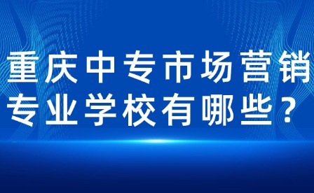 重慶中專市場營銷專業學校有哪些？