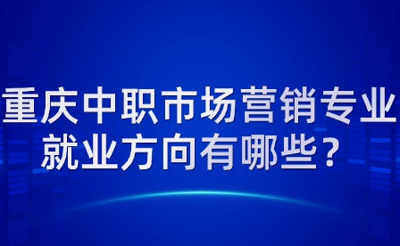 重慶中職市場營銷專業就業方向有哪些？