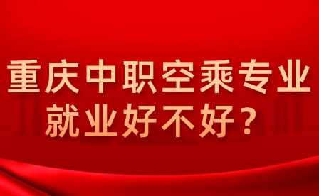 重慶中職空乘專業就業好不好？