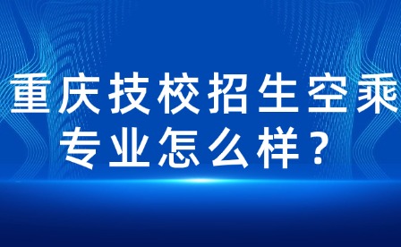 重慶技校招生空乘專業怎么樣？