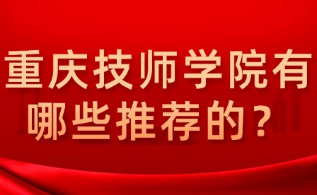 重慶技師學院有哪些推薦的？