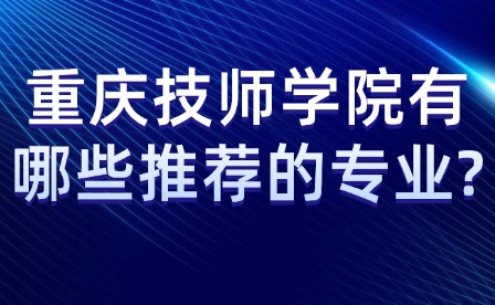 重慶技師學院有哪些推薦的專業?