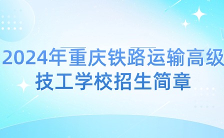 2024年重慶鐵路運輸高級技工學校招生簡章