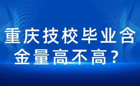 重慶技校畢業(yè)含金量高不高?