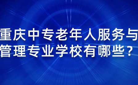 重慶中專老年人服務與管理專業學校有哪些？