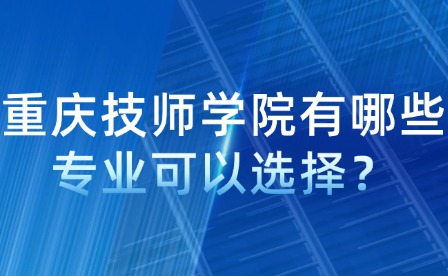 重慶技師學院有哪些專業(yè)可以選擇？